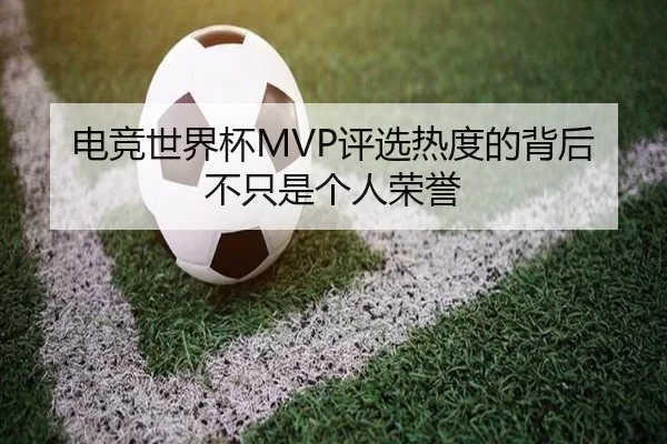 电竞世界杯MVP评选热度的背后不只是个人荣誉